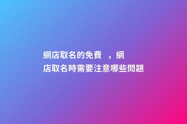 網店取名的免費，網店取名時需要注意哪些問題-第1張-店鋪起名-玄機派